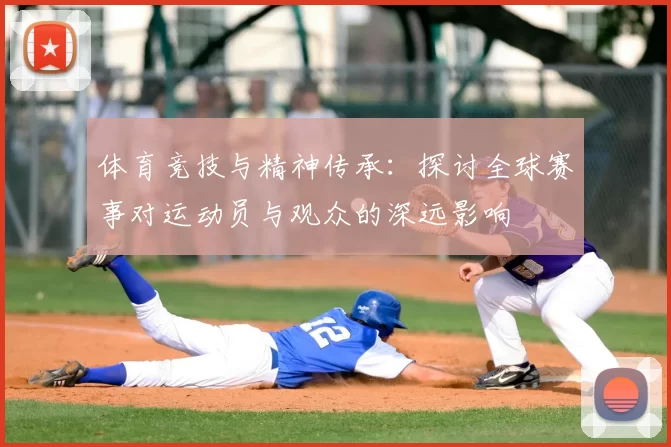 体育竞技与精神传承：探讨全球赛事对运动员与观众的深远影响