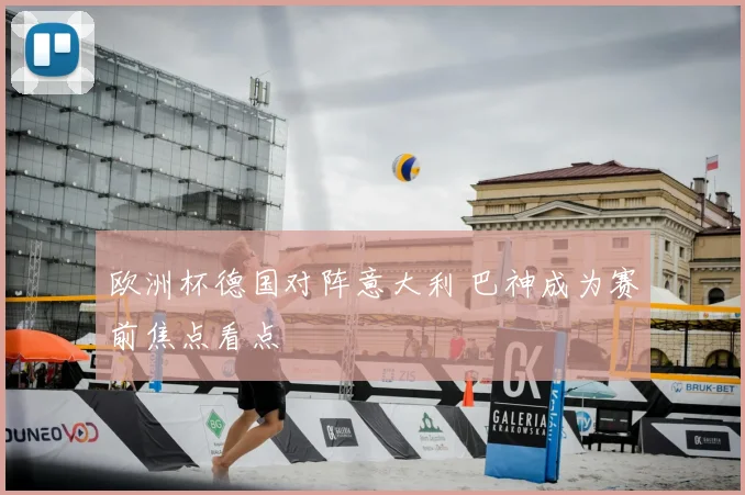 欧洲杯德国对阵意大利 巴神成为赛前焦点看点
