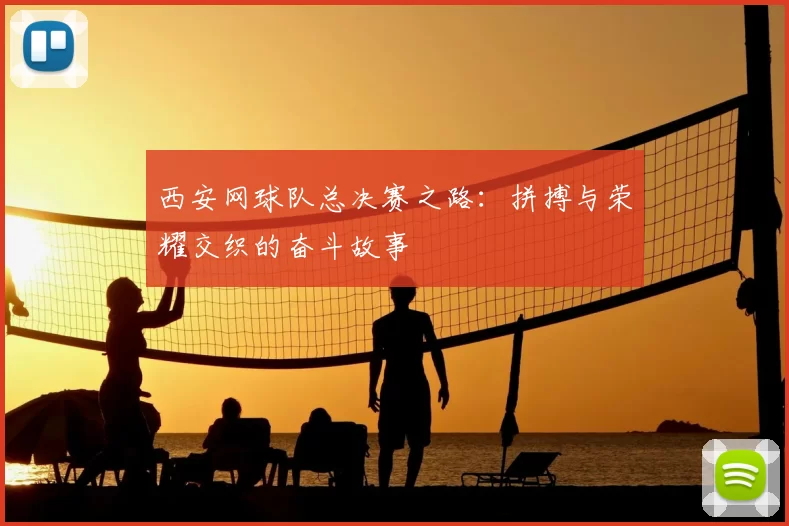 西安网球队总决赛之路：拼搏与荣耀交织的奋斗故事
