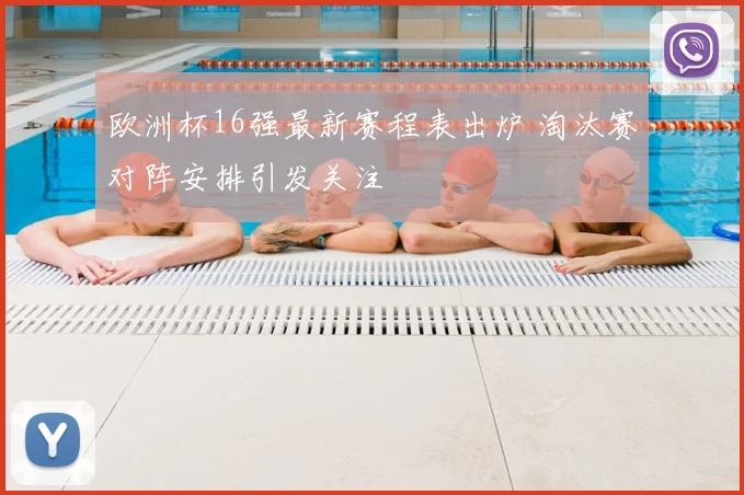欧洲杯16强最新赛程表出炉 淘汰赛对阵安排引发关注