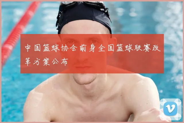 中国篮球协会前身全国篮球联赛改革方案公布