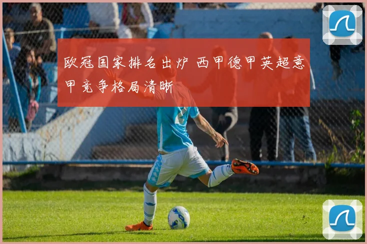 欧冠国家排名出炉 西甲德甲英超意甲竞争格局清晰
