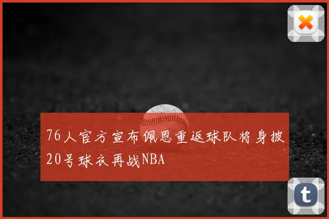 76人官方宣布佩恩重返球队将身披20号球衣再战NBA