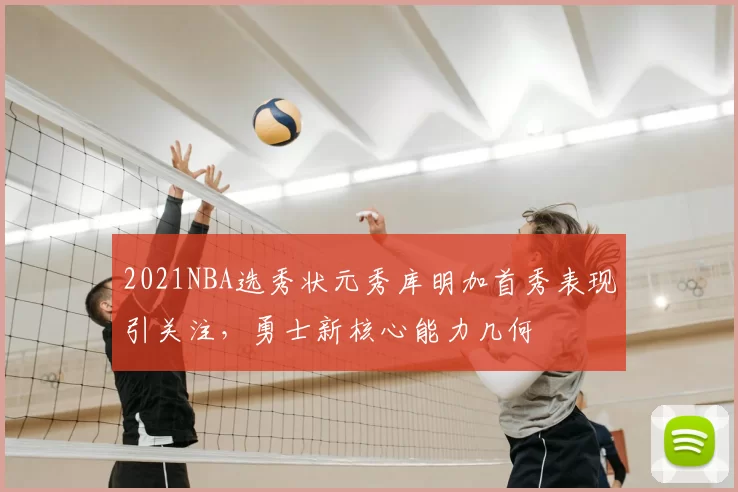 2021NBA选秀状元秀库明加首秀表现引关注，勇士新核心能力几何