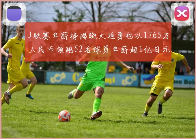 J联赛年薪榜揭晓大迫勇也以1765万人民币领跑52名球员年薪超1亿日元