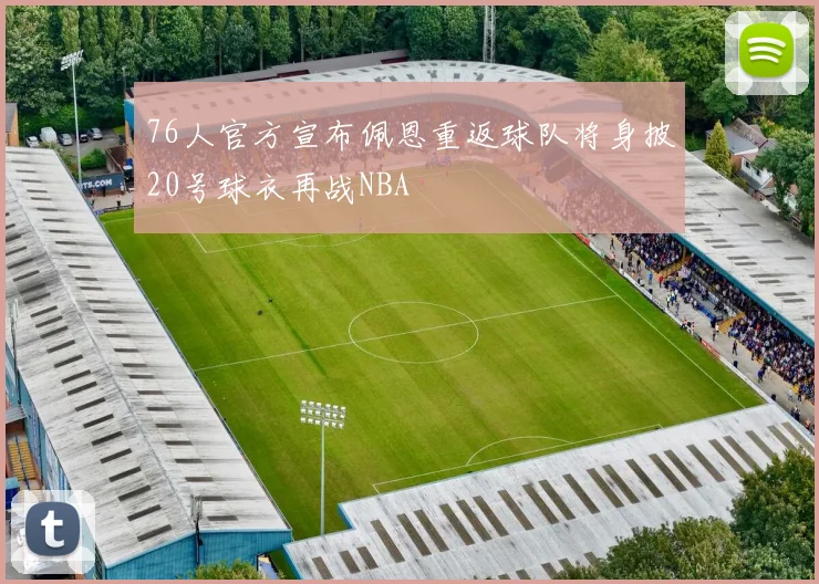 76人官方宣布佩恩重返球队将身披20号球衣再战NBA