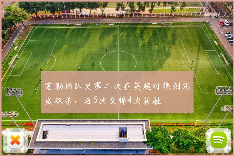 富勒姆队史第二次在英超对热刺完成双杀，近5次交锋4次获胜