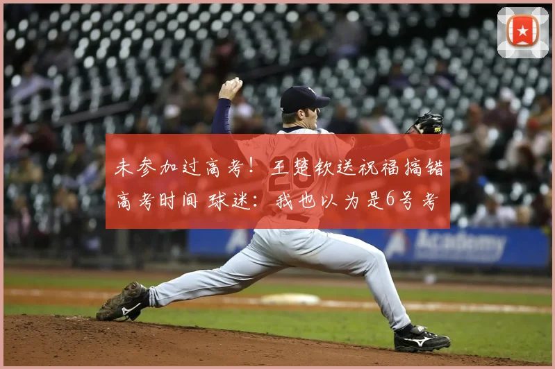 未参加过高考！王楚钦送祝福搞错高考时间 球迷：我也以为是6号考