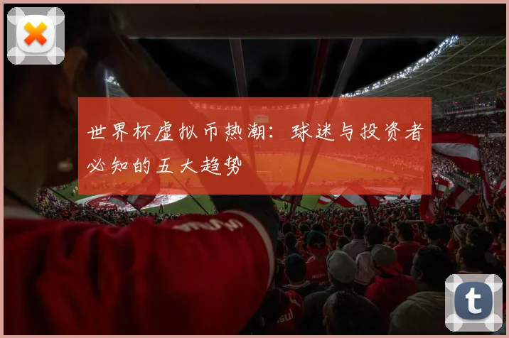 世界杯虚拟币热潮：球迷与投资者必知的五大趋势