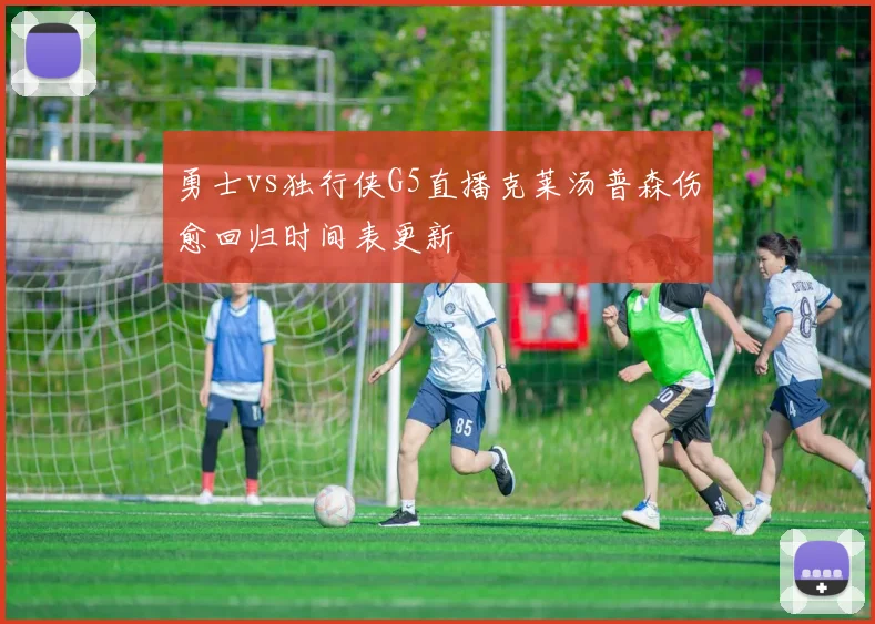 勇士vs独行侠G5直播克莱汤普森伤愈回归时间表更新