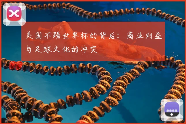 美国不踢世界杯的背后:商业利益与足球文化的冲突