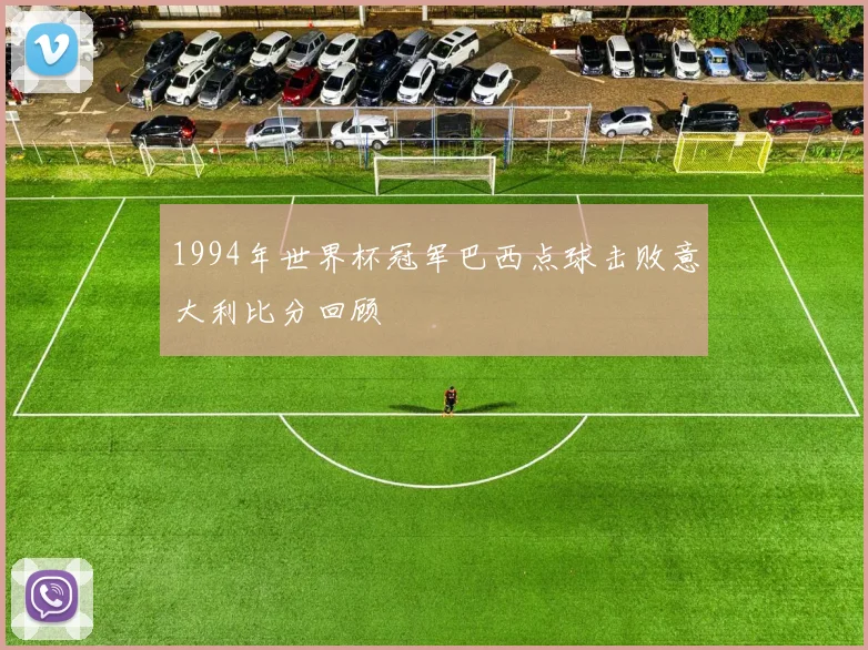 1994年世界杯冠军巴西点球击败意大利比分回顾