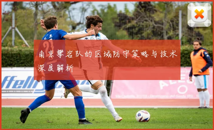 南京攀岩队的区域防守策略与技术深度解析