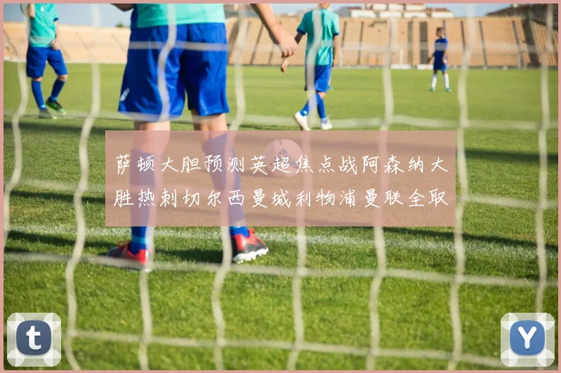 萨顿大胆预测英超焦点战阿森纳大胜热刺切尔西曼城利物浦曼联全取三分