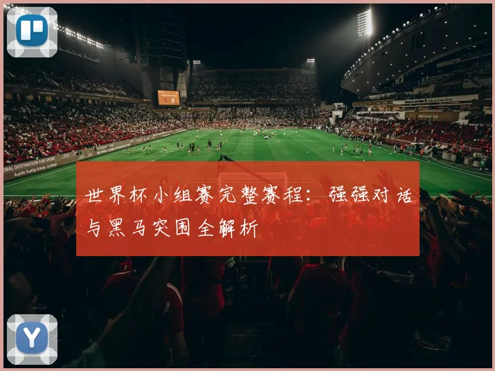 世界杯小组赛完整赛程：强强对话与黑马突围全解析