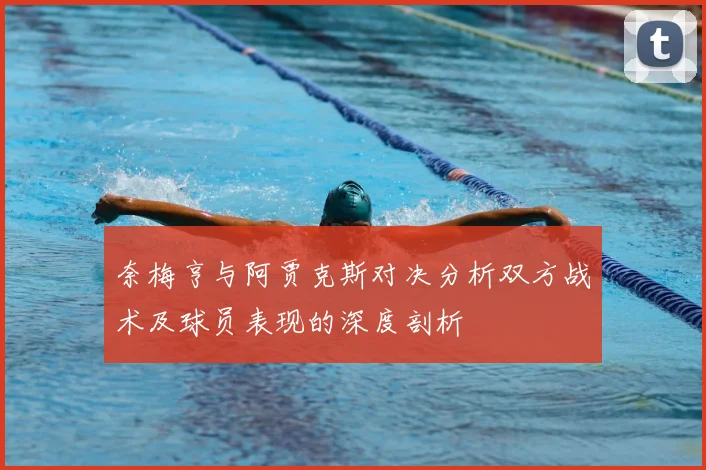 奈梅亨与阿贾克斯对决分析双方战术及球员表现的深度剖析