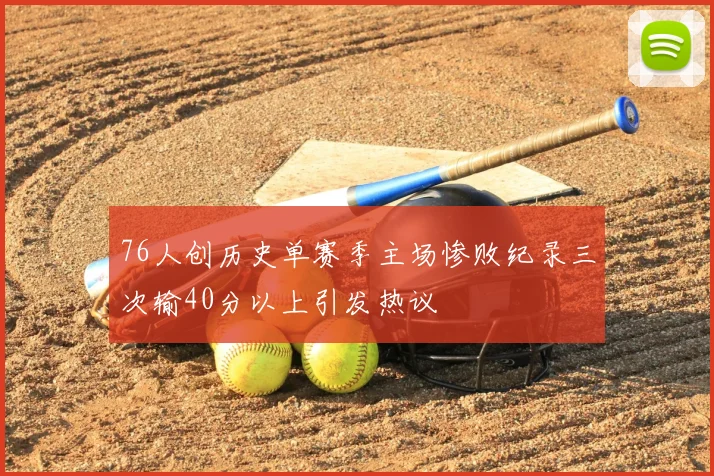 76人创历史单赛季主场惨败纪录三次输40分以上引发热议