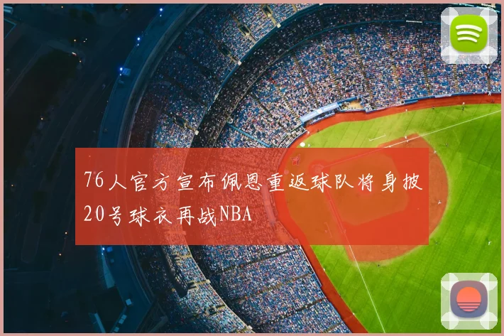 76人官方宣布佩恩重返球队将身披20号球衣再战NBA