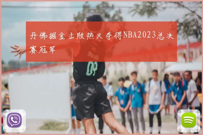 丹佛掘金击败热火夺得NBA2023总决赛冠军