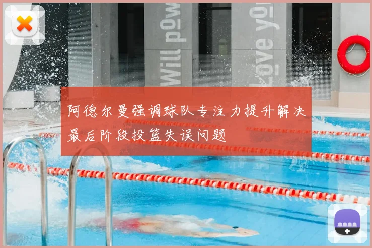 阿德尔曼强调球队专注力提升解决最后阶段投篮失误问题