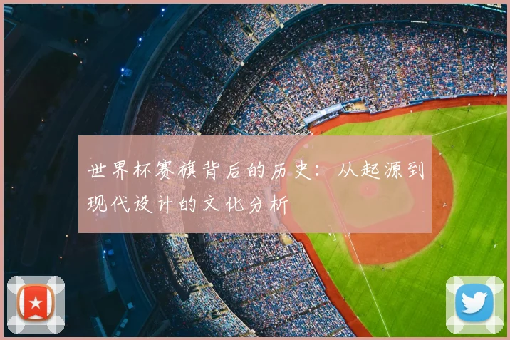 世界杯赛旗背后的历史:从起源到现代设计的文化分析