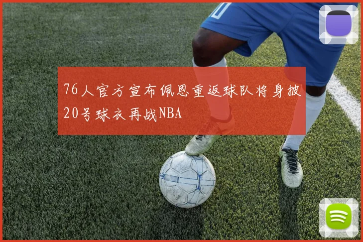 76人官方宣布佩恩重返球队将身披20号球衣再战NBA