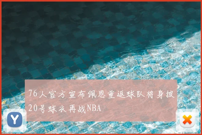 76人官方宣布佩恩重返球队将身披20号球衣再战NBA
