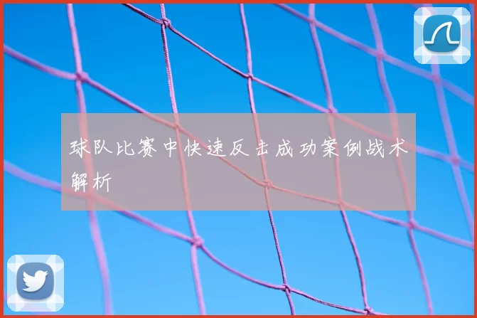 球队比赛中快速反击成功案例战术解析