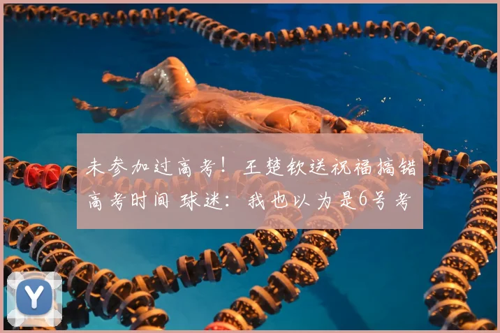 未参加过高考!王楚钦送祝福搞错高考时间 球迷:我也以为是6号考
