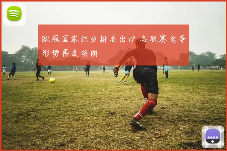 欧冠国家积分排名出炉 各联赛竞争形势再度明朗