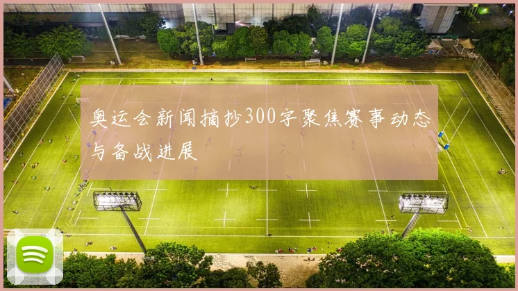 奥运会新闻摘抄300字聚焦赛事动态与备战进展