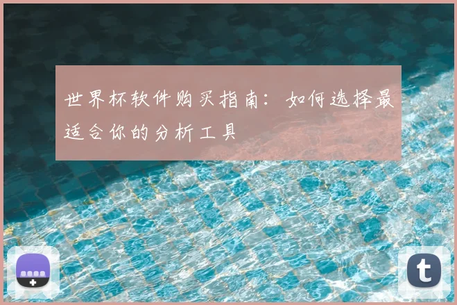 世界杯软件购买指南:如何选择最适合你的分析工具