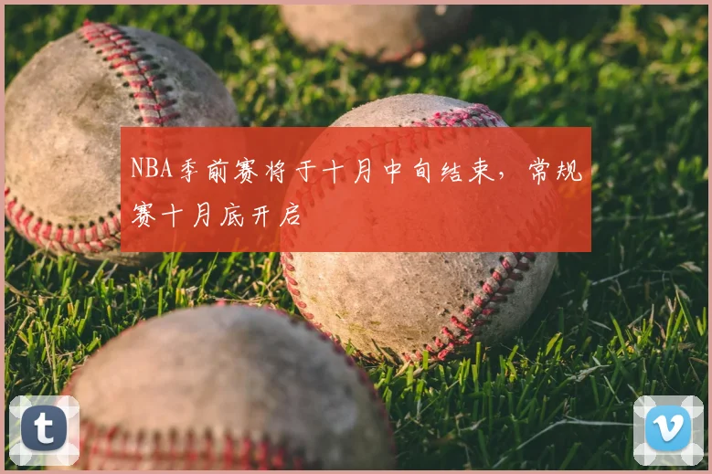 NBA季前赛将于十月中旬结束，常规赛十月底开启