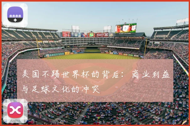 美国不踢世界杯的背后:商业利益与足球文化的冲突