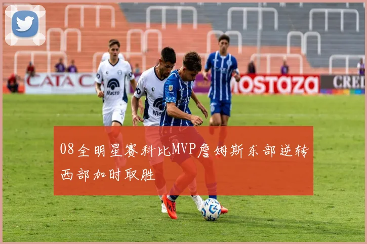 08全明星赛科比MVP詹姆斯东部逆转西部加时取胜