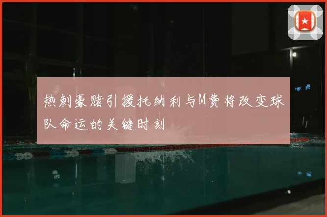 热刺豪赌引援托纳利与M费将改变球队命运的关键时刻