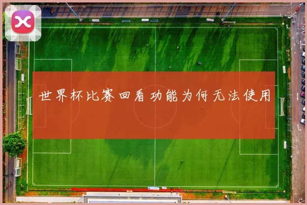 世界杯比赛回看功能为何无法使用