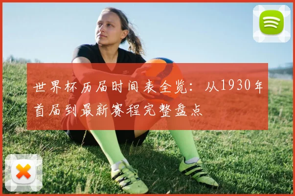 世界杯历届时间表全览:从1930年首届到最新赛程完整盘点