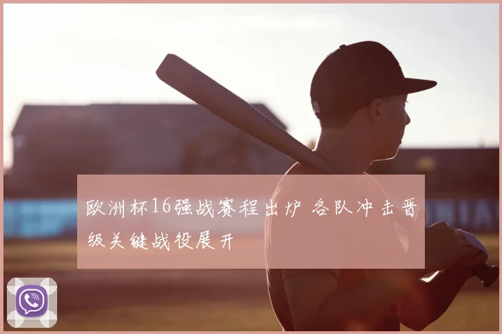 欧洲杯16强战赛程出炉 各队冲击晋级关键战役展开