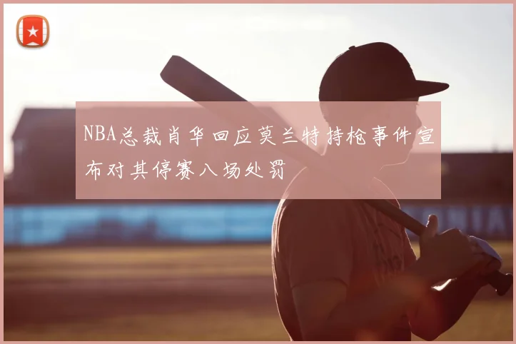 NBA总裁肖华回应莫兰特持枪事件宣布对其停赛八场处罚