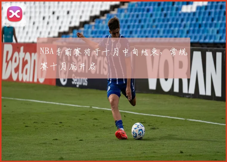 NBA季前赛将于十月中旬结束，常规赛十月底开启