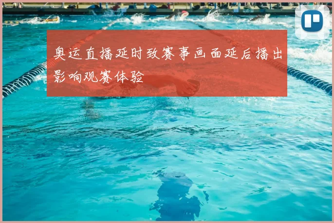 奥运直播延时致赛事画面延后播出影响观赛体验