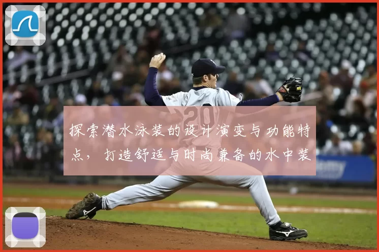 探索潜水泳装的设计演变与功能特点，打造舒适与时尚兼备的水中装备