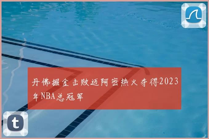 丹佛掘金击败迈阿密热火夺得2023年NBA总冠军