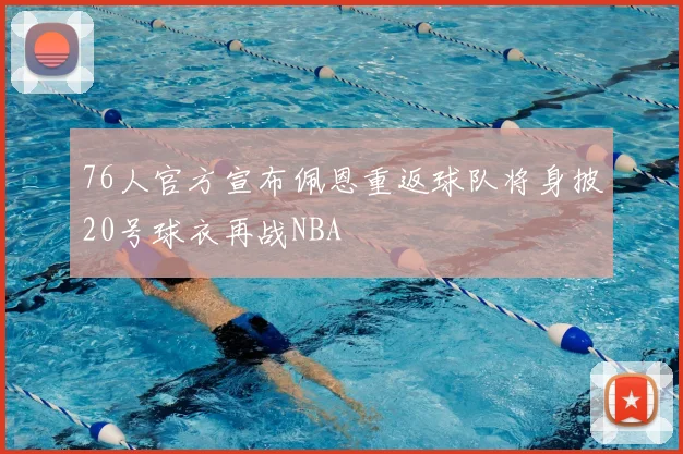 76人官方宣布佩恩重返球队将身披20号球衣再战NBA