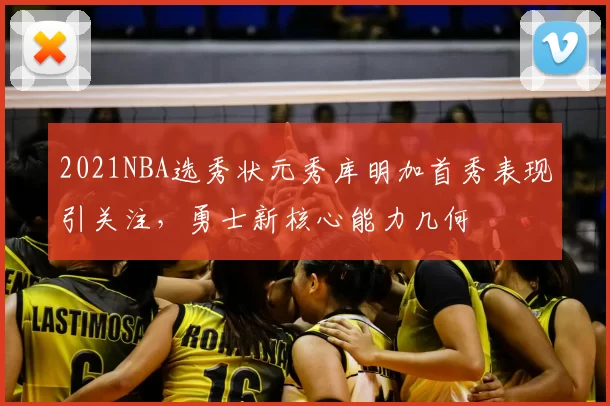 2021NBA选秀状元秀库明加首秀表现引关注，勇士新核心能力几何