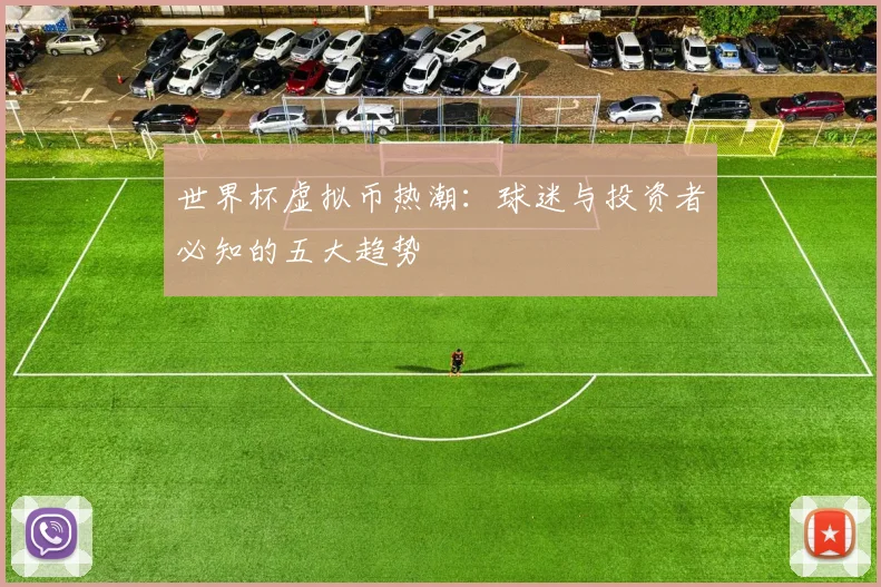 世界杯虚拟币热潮:球迷与投资者必知的五大趋势