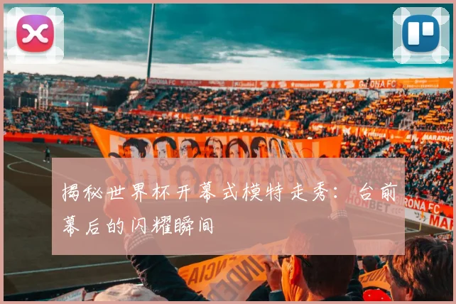 揭秘世界杯开幕式模特走秀：台前幕后的闪耀瞬间