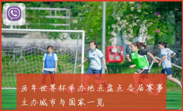 历年世界杯举办地点盘点 各届赛事主办城市与国家一览
