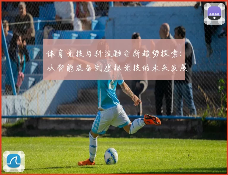体育竞技与科技融合新趋势探索：从智能装备到虚拟竞技的未来发展路径